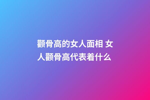 颧骨高的女人面相 女人颧骨高代表着什么